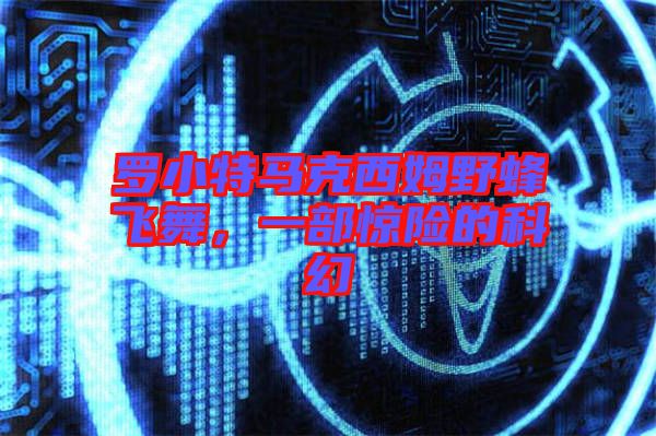 羅小特馬克西姆野蜂飛舞，一部驚險(xiǎn)的科幻