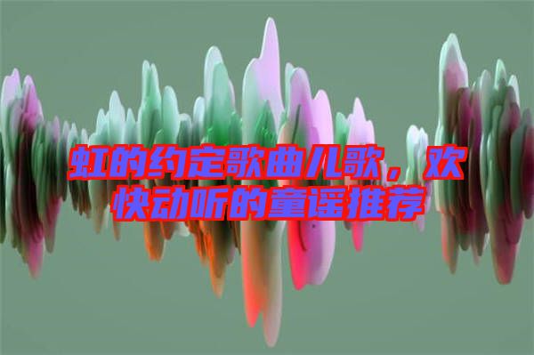 虹的約定歌曲兒歌，歡快動聽的童謠推薦