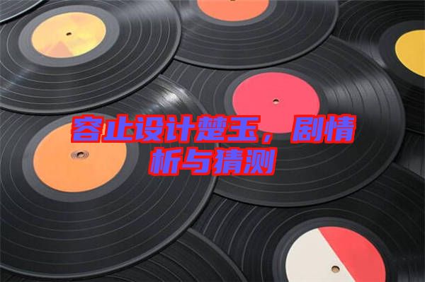 容止設(shè)計(jì)楚玉，劇情析與猜測