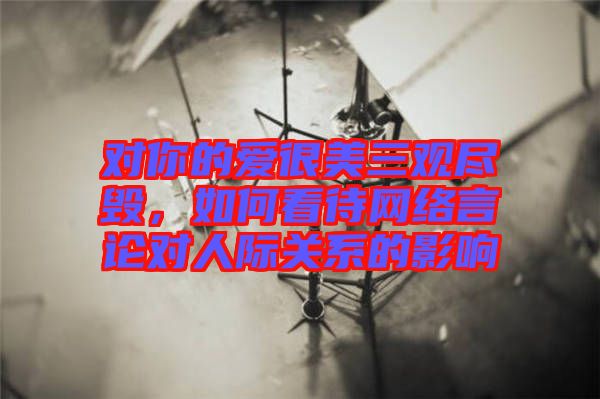 對你的愛很美三觀盡毀，如何看待網絡言論對人際關系的影響