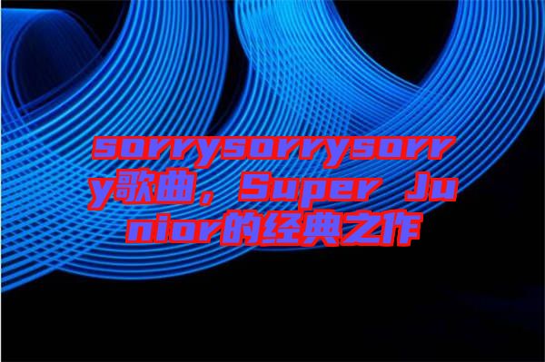 sorrysorrysorry歌曲，Super Junior的經典之作