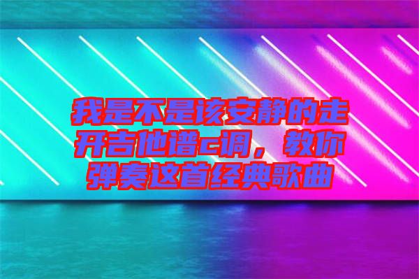 我是不是該安靜的走開吉他譜c調，教你彈奏這首經典歌曲