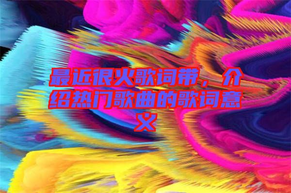 最近很火歌詞帶，介紹熱門歌曲的歌詞意義
