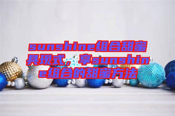 sunshine組合甜蜜具現式，享sunshine組合的甜蜜方法
