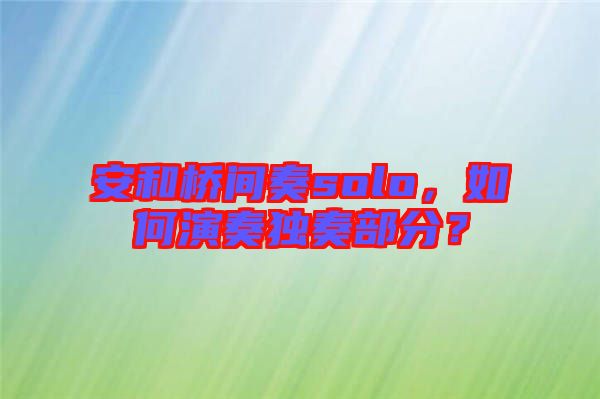 安和橋間奏solo，如何演奏獨(dú)奏部分？
