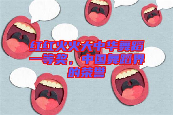 紅紅火火大中華舞蹈一等獎，中國舞蹈界的榮譽