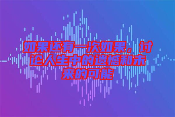 如果還有一次如果，討論人生中的遺憾和未來的可能
