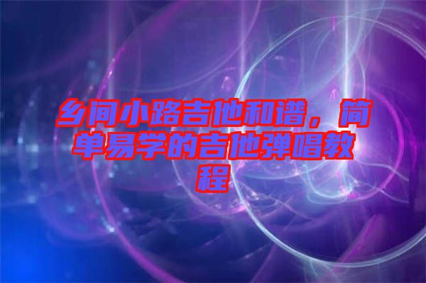 鄉(xiāng)間小路吉他和譜，簡單易學的吉他彈唱教程