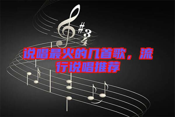 說(shuō)唱最火的幾首歌，流行說(shuō)唱推薦