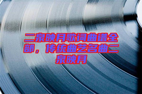 二泉映月歌詞曲譜全部，傳統曲藝名曲二泉映月