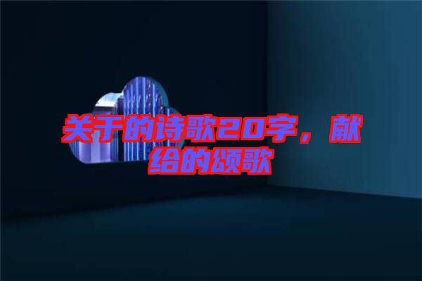 關于的詩歌20字，獻給的頌歌