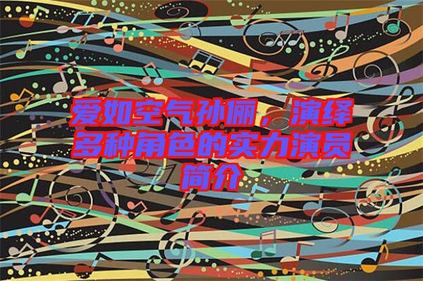 愛如空氣孫儷，演繹多種角色的實力演員簡介