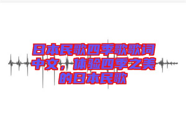 日本民歌四季歌歌詞中文，體驗四季之美的日本民歌