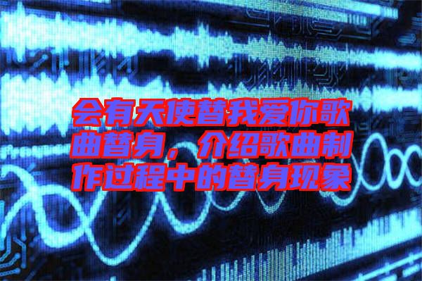 會有天使替我愛你歌曲替身，介紹歌曲制作過程中的替身現(xiàn)象