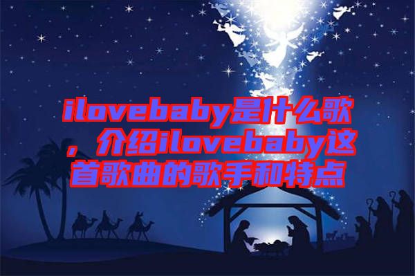ilovebaby是什么歌，介紹ilovebaby這首歌曲的歌手和特點
