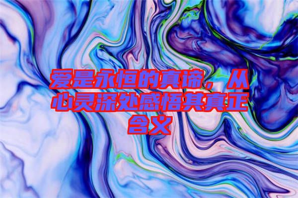 愛是永恒的真諦，從心靈深處感悟其真正含義