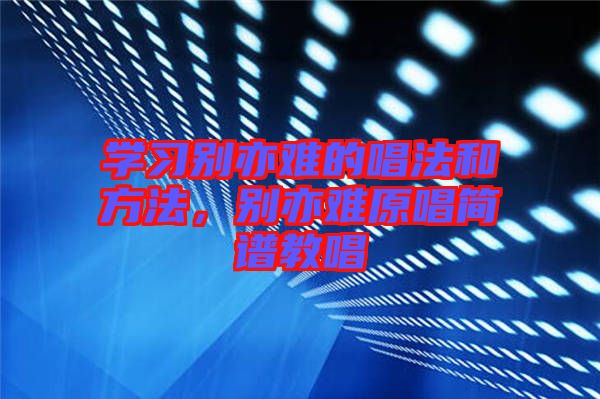學習別亦難的唱法和方法，別亦難原唱簡譜教唱