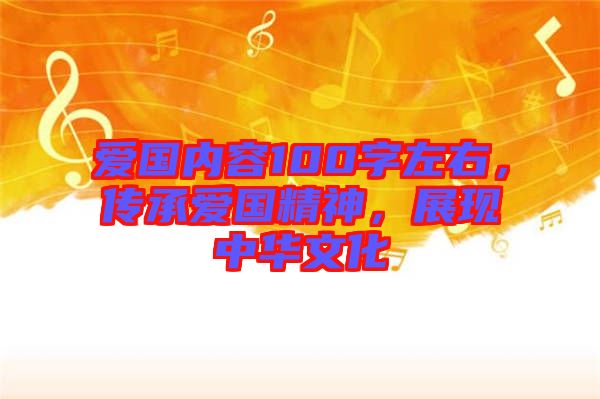愛國內容100字左右，傳承愛國精神，展現中華文化