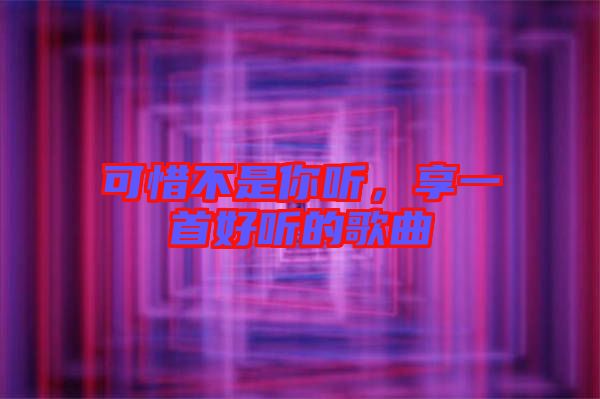可惜不是你聽，享一首好聽的歌曲