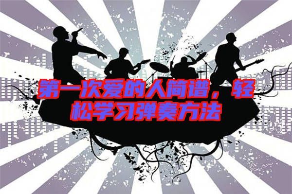 第一次愛的人簡(jiǎn)譜，輕松學(xué)習(xí)彈奏方法