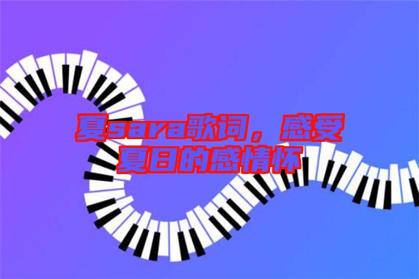 夏sara歌詞，感受夏日的感情懷