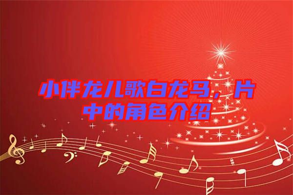 小伴龍兒歌白龍馬，片中的角色介紹