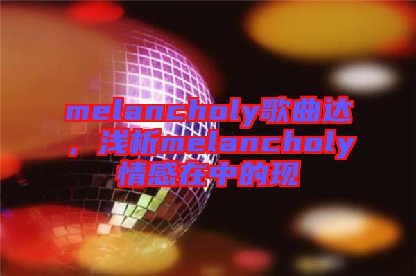 melancholy歌曲達，淺析melancholy情感在中的現(xiàn)