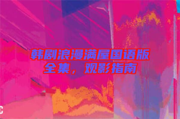 韓劇浪漫滿屋國語版全集，觀影指南