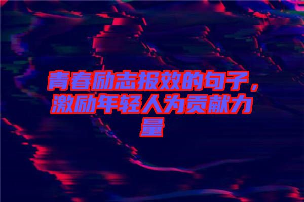 青春勵志報效的句子，激勵年輕人為貢獻力量