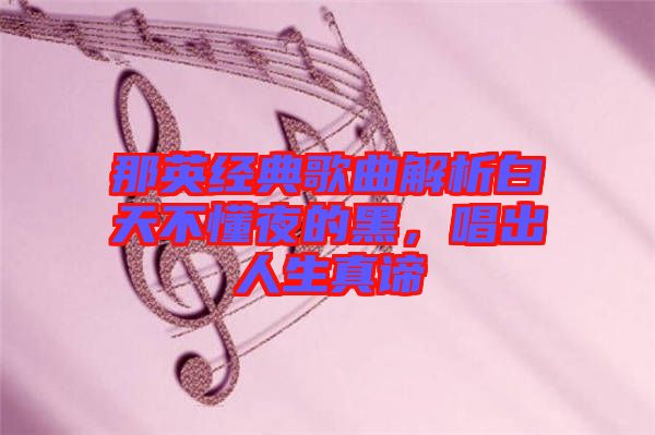 那英經典歌曲解析白天不懂夜的黑，唱出人生真諦