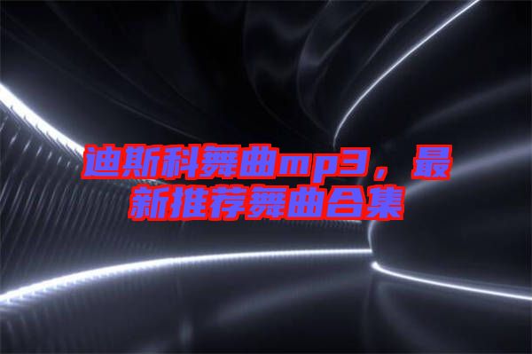 迪斯科舞曲mp3，最新推薦舞曲合集