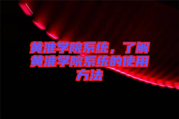 黃淮學院系統，了解黃淮學院系統的使用方法
