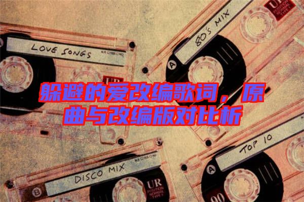 躲避的愛改編歌詞，原曲與改編版對比析