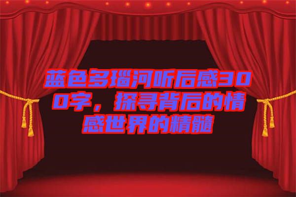 藍色多瑙河聽后感300字，探尋背后的情感世界的精髓