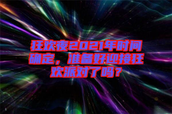 狂歡夜2021年時間確定，準備好迎接狂歡派對了嗎？