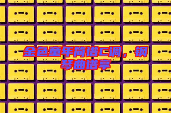 金色童年簡譜C調，鋼琴曲譜享