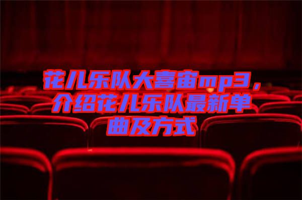 花兒樂(lè)隊(duì)大喜宙mp3，介紹花兒樂(lè)隊(duì)最新單曲及方式