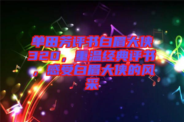 單田芳評書白眉大俠320，重溫經(jīng)典評書，感受白眉大俠的風(fēng)采