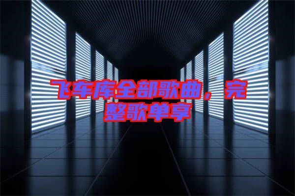飛車庫全部歌曲，完整歌單享