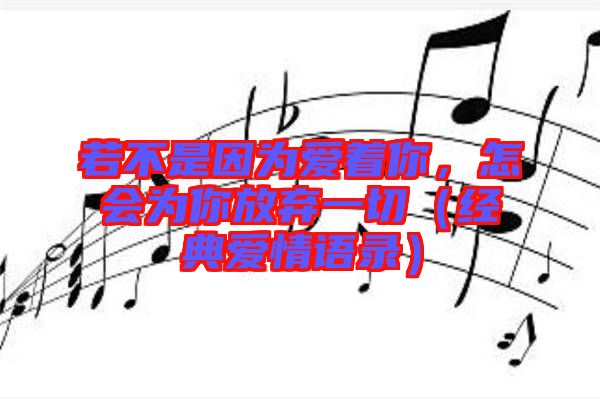 若不是因為愛著你，怎會為你放棄一切（經典愛情語錄）
