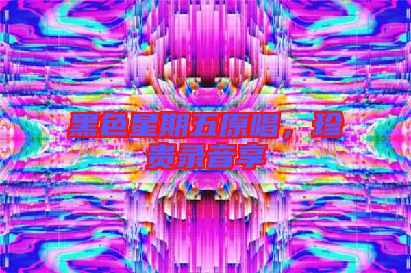 黑色星期五原唱，珍貴錄音享