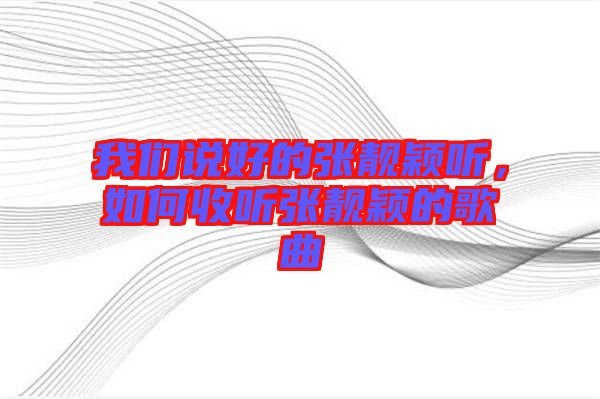 我們說好的張靚穎聽，如何收聽張靚穎的歌曲