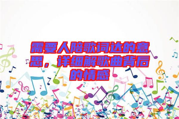 需要人陪歌詞達的意思，詳細解歌曲背后的情感