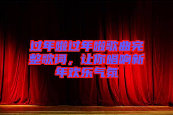 過年啦過年啦歌曲完整歌詞，讓你唱響新年歡樂氣氛