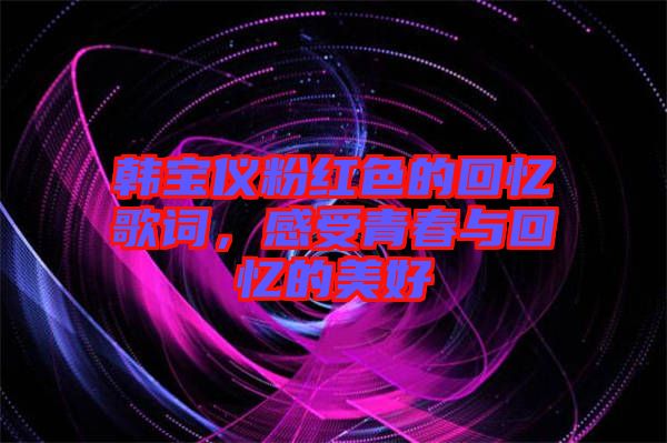 韓寶儀粉紅色的回憶歌詞，感受青春與回憶的美好