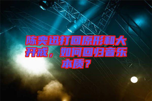 陳奕迅打回原形和大開戒，如何回歸音樂本質？