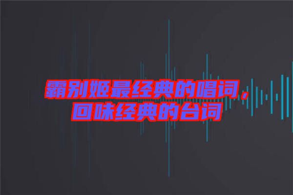 霸別姬最經典的唱詞，回味經典的臺詞