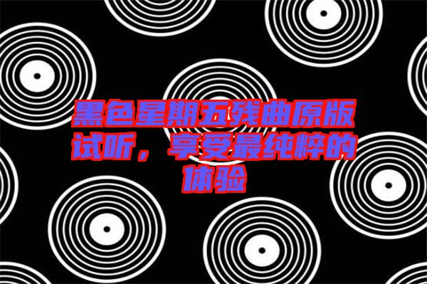 黑色星期五殘曲原版試聽，享受最純粹的體驗