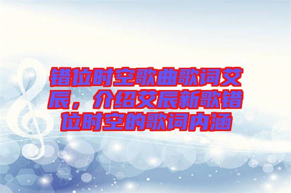 錯(cuò)位時(shí)空歌曲歌詞艾辰，介紹艾辰新歌錯(cuò)位時(shí)空的歌詞內(nèi)涵