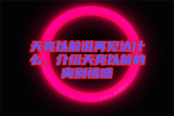 天亮以前說再見達什么，介紹天亮以前的離別情感